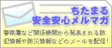 ちたまる安全安心メルマガは、防犯情報や防災情報などのメールを配信しています。