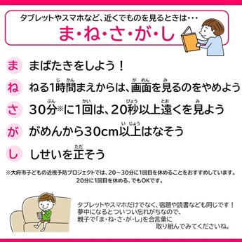 まばたきをしよう！ ねる1時間まえからは、画面を見るのをやめよう！30分に1回は、20秒以上遠くを見よう！がめんから30センチ以上はなそう！しせいを正そう！